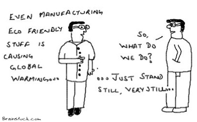 Manufacturing Eco  Friendly Stuff is also causing Global Warming, Solution is to Stand Still Very Still