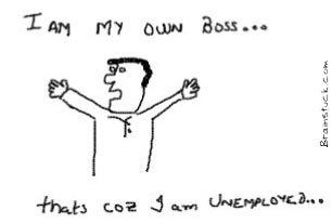 I am in my own boss because I am unemployed