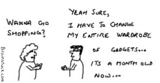 Wanna go Shopping, Yes I want to change my entire wardrobe of gadgets,its month old now,cartoons