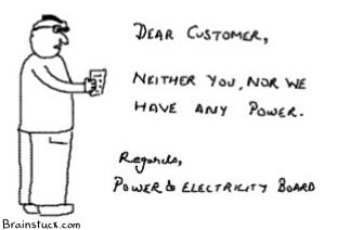Dear Customer neither you nor we have any power, regards Power and electricity board,Power Failure india,Electricity