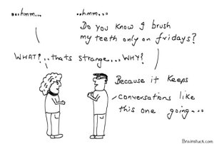 Tooth brush only on Fridays to keep the conversations going