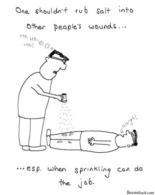 One shouldn't rub salt into the wounds when sprinkling can do the job - Insane Comic by Brainstuck